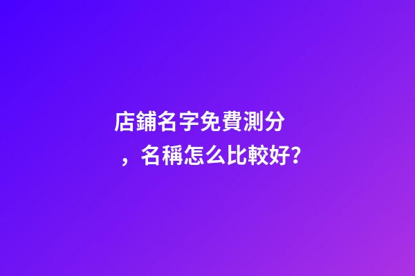 店鋪名字免費測分，名稱怎么比較好？